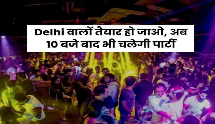 Delhi वालों तैयार हो जाओ, अब 10 बजे बाद भी चलेगी पार्टी