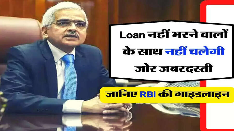 Loan नहीं भरने वालों के साथ नहीं चलेगी जोर जबरदस्ती, जानिए&nbsp;RBI की गाइडलाइन