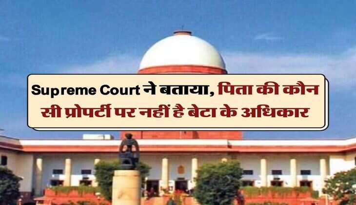 Supreme Court ने बताया, पिता की कौन सी प्रोपर्टी पर नहीं है बेटा के अधिकार