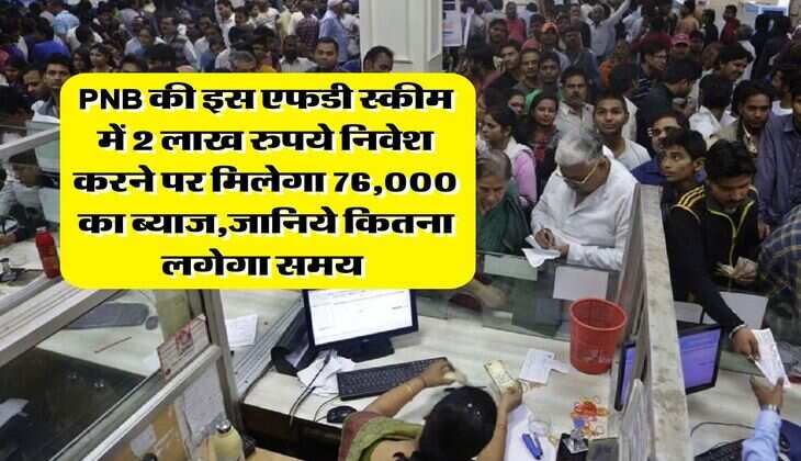 PNB की इस एफडी स्कीम में 2 लाख रुपये निवेश करने पर मिलेगा 76,000 का ब्याज,जानिये कितना लगेगा समय&nbsp;