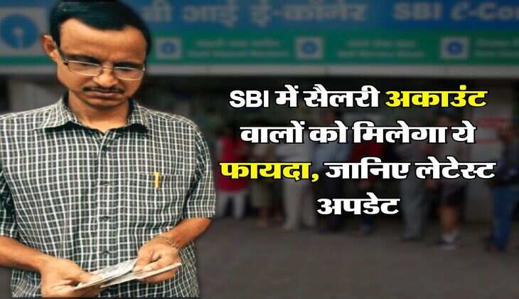 SBI में सैलरी अकाउंट वालों को मिलेगा ये फायदा, जानिए लेटेस्ट अपडेट