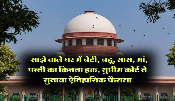 Supreme Court Decision : साझे वाले घर में बेटी, बहू, सास, मां, पत्नी का कितना हक, सुप्रीम कोर्ट ने सुनाया ऐतिहासिक फैसला