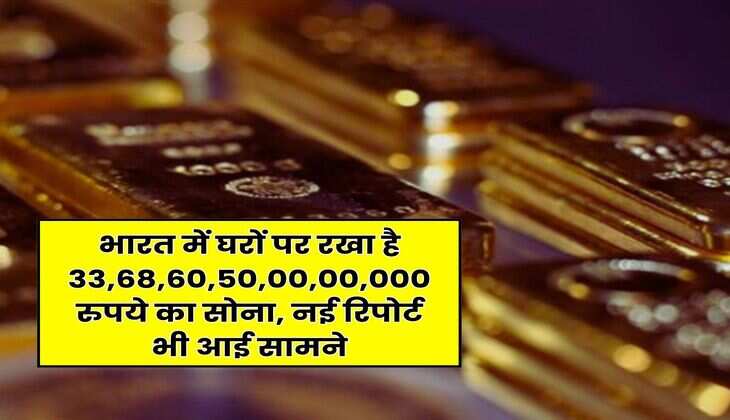Gold Facts : भारत में घरों पर रखा है 33,68,60,50,00,00,000 रुपये का सोना, नई रिपोर्ट भी आई सामने