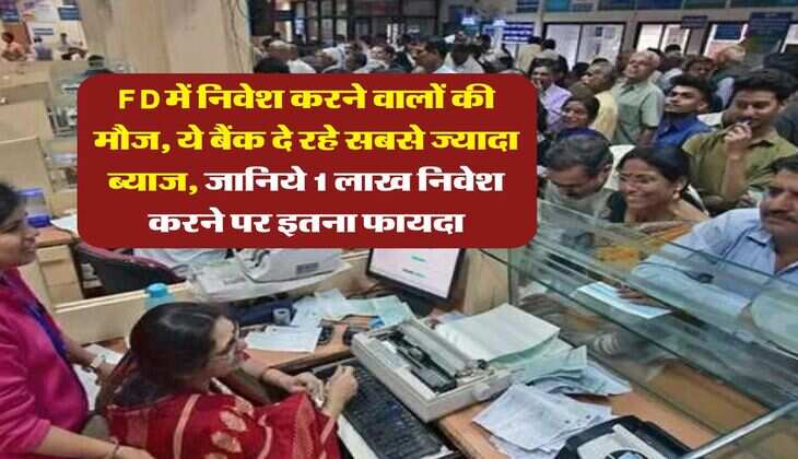 FD में निवेश करने वालों की मौज, ये बैंक दे रहे सबसे ज्यादा ब्याज, जानिये 1 लाख निवेश करने पर इतना फायदा