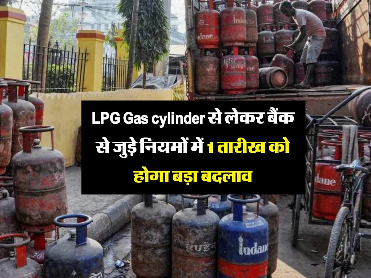 LPG Gas cylinder से लेकर बैंक से जुड़े नियमों में 1 तारीख को होगा बड़ा बदलाव, जानिये लेटेस्ट अपडेट 