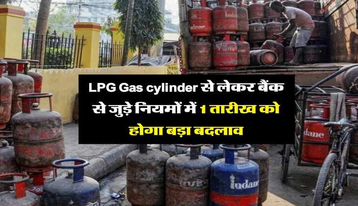 LPG Gas cylinder से लेकर बैंक से जुड़े नियमों में 1 तारीख को होगा बड़ा बदलाव, जानिये लेटेस्ट अपडेट&nbsp;