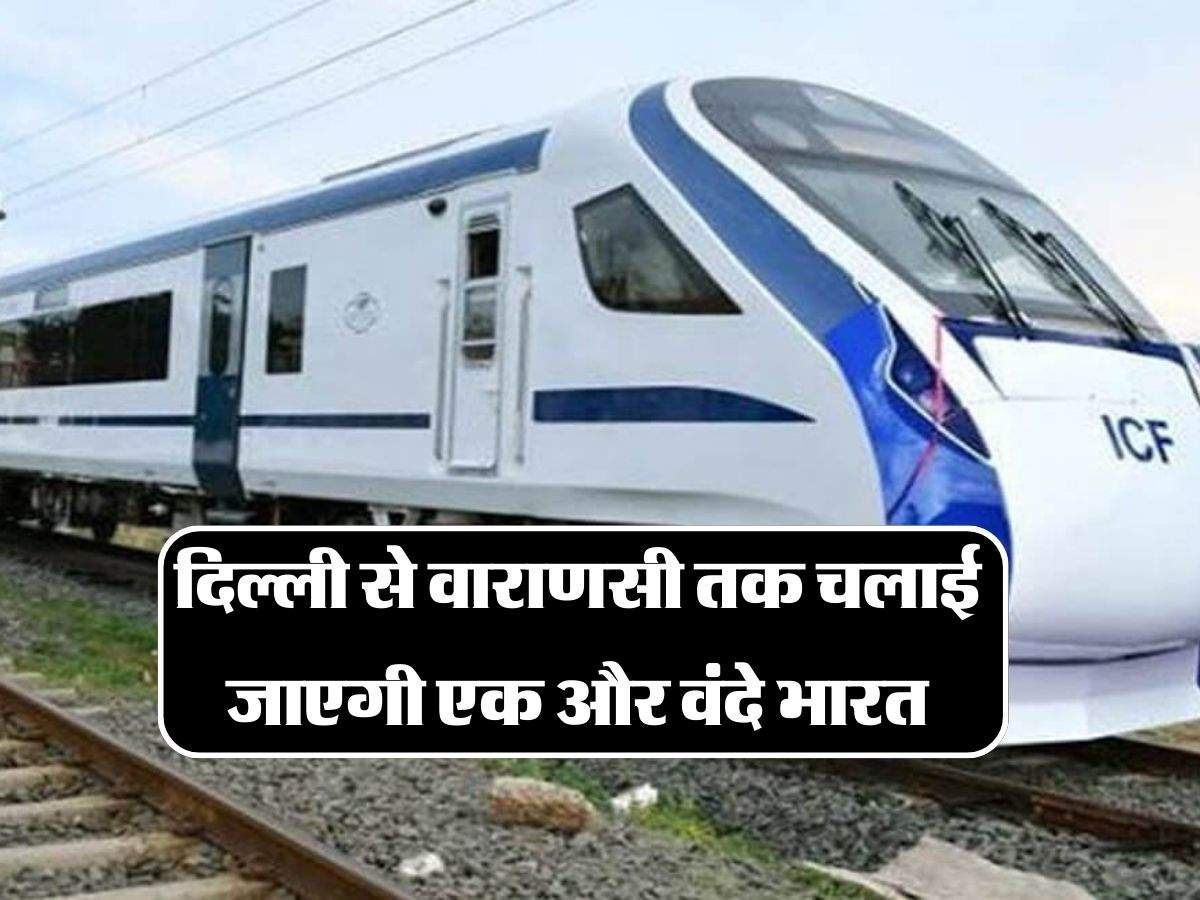 Vande Bharat Train: दिल्ली से वाराणसी तक चलाई जाएगी एक और वंदे भारत, जानिए इसका शेड्युल