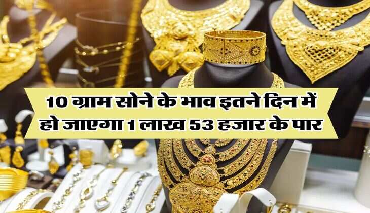 Gold Rate Hike : 10 ग्राम सोने के भाव इतने दिन में हो जाएगा 1 लाख 53 हजार के पार