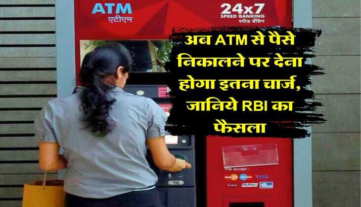 अब ATM से पैसे निकालने पर देना होगा इतना चार्ज, जानिये RBI का फैसला