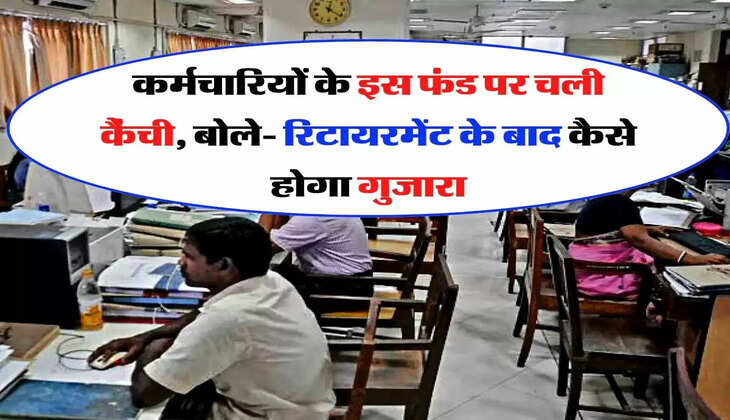 EPFO - कर्मचारियों के इस फंड पर चली कैंची, बोले-रिटायरमेंट के बाद कैसे होगा गुजारा