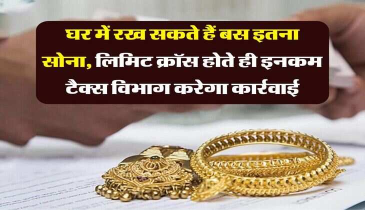 Income Tax : घर में रख सकते हैं बस इतना सोना, लिमिट क्रॉस होते ही इनकम टैक्स विभाग करेगा कार्रवाई