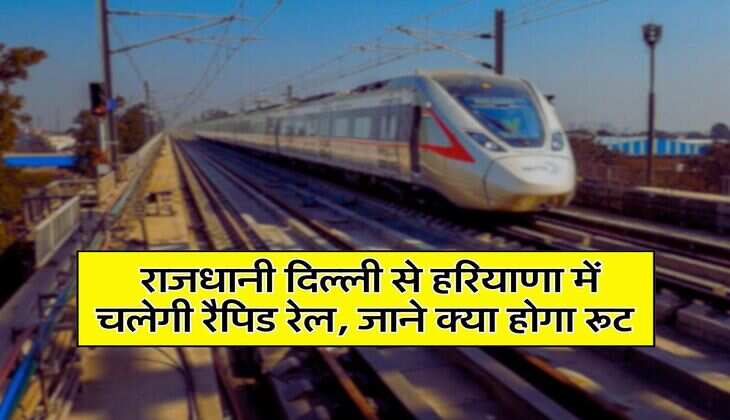 Rapid Rail: राजधानी दिल्ली से हरियाणा में चलेगी रैपिड रेल, जाने क्या होगा रूट