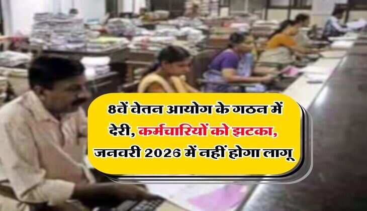 8th Pay Commission : 8वें वेतन आयोग के गठन में देरी, कर्मचारियों को झटका, जनवरी 2026 में नहीं होगा लागू