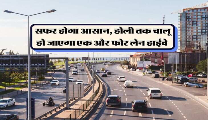 New Highway : सफर होगा आसान, होली तक चालू हो जाएगा एक और फोर लेन हाईवे
