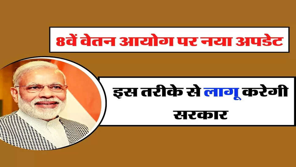 8th Pay Commission: 8वें वेतन आयोग पर नया अपडेट, इस तरीके से लागू करेगी सरकार
