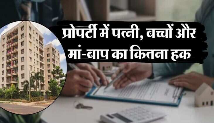 property knowledge : प्रोपर्टी में पत्नी, बच्चों और मां-बाप का कितना हक, जानिये प्रोपर्टी से जुड़े हर जरूरी सवाल के जवाब