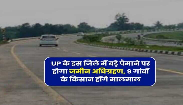 UP के इस जिले में बड़े पैमाने पर होगा जमीन अधिग्रहण, 9 गांवों के किसान होंगे मालमाल