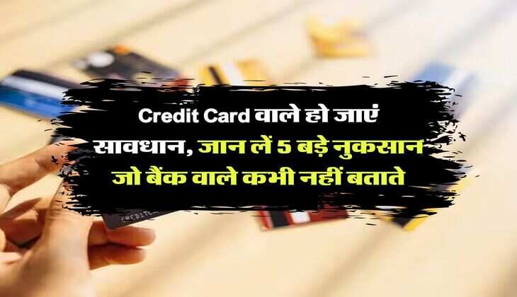 Credit Card वाले हो जाएं सावधान, जान लें 5 बड़े नुकसान जो बैंक वाले कभी नहीं बताते