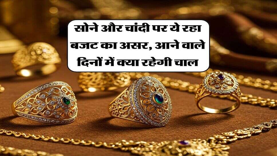 Gold Price : सोने और चांदी पर ये रहा बजट का असर, आने वाले दिनों में क्या रहेगी चाल