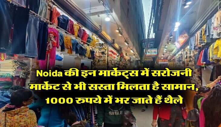 Noida की इन मार्केट्स में सरोजनी मार्केट से भी सस्ता मिलता है सामान, 1000 रुपये में भर जाते हैं थैले