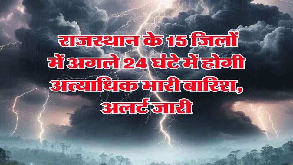 IMD Rain Alert : राजस्थान के 15 जिलों में अगले 24 घंटे में होगी अत्याधिक भारी बारिश, अलर्ट जारी