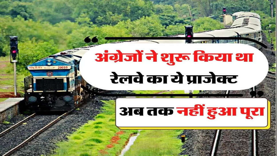 Railway Project - अंग्रेजों ने शुरू किया था रेलवे का ये प्राजेक्ट, अब तक नहीं हुआ पूरा&nbsp;