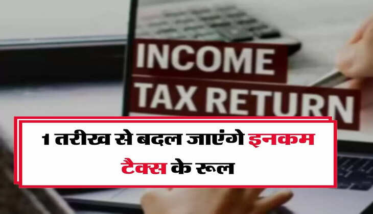 Income Tax Rules : टैक्सपेयर्स के लिए जरूरी अपडेट, 1 तरीख से बदल जाएंगे इनकम टैक्स के रूल