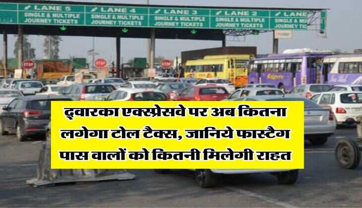 Dwarka Expressway : द्वारका एक्स्प्रेसवे पर अब कितना लगेगा टोल टैक्स, जानिये फास्टैग पास वालों को कितनी मिलेगी राहत