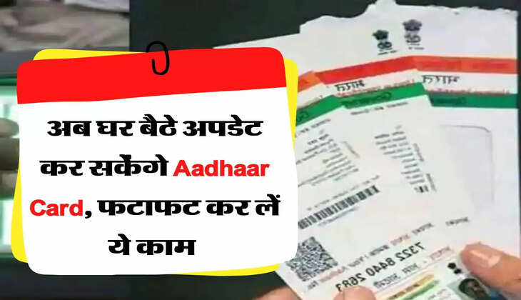 अब घर बैठे अपडेट कर सकेंगे Aadhaar Card, फटाफट कर लें ये काम 