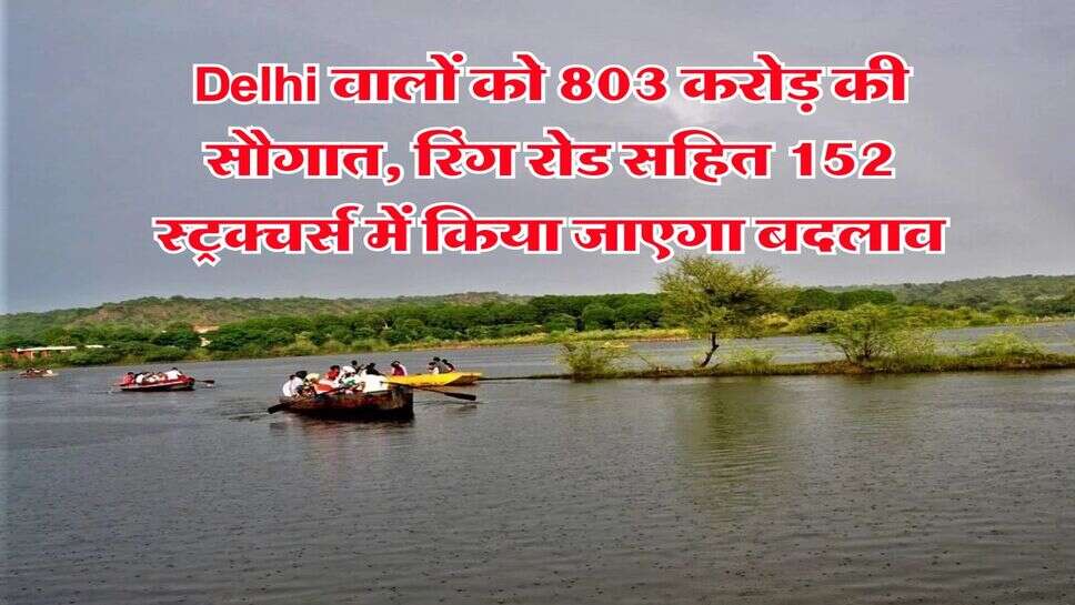 Delhi वालों को 803 करोड़ की सौगात, रिंग रोड सहित 152 स्ट्रक्चर्स में किया जाएगा बदलाव