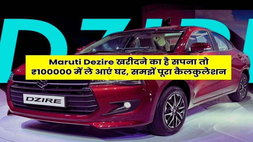 Maruti Dezire खरीदने का है सपना तो ₹100000 में ले आएं घर, समझें पूरा कैलकुलेशन