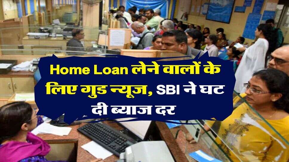 Home Loan लेने वालों के लिए गुड न्यूज, SBI ने घट दी ब्याज दर&nbsp;
