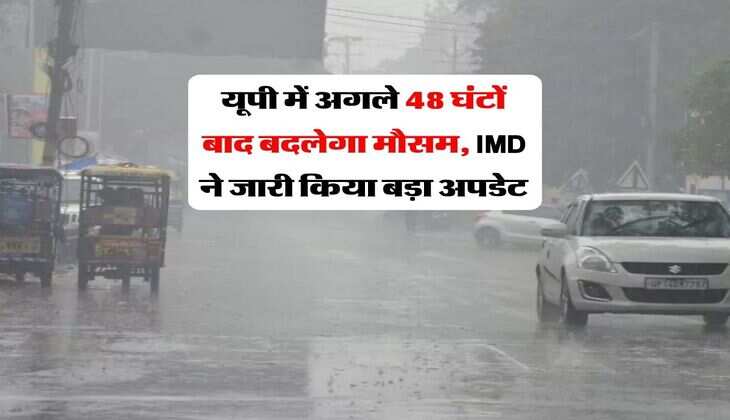 UP Weather : यूपी में अगले 48 घंटों बाद बदलेगा मौसम, IMD ने जारी किया बड़ा अपडेट