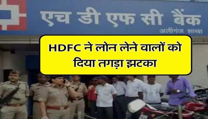 HDFC ने लोन लेने वालों को दिया तगड़ा झटका, अब ज्यादा देनी होगी EMI