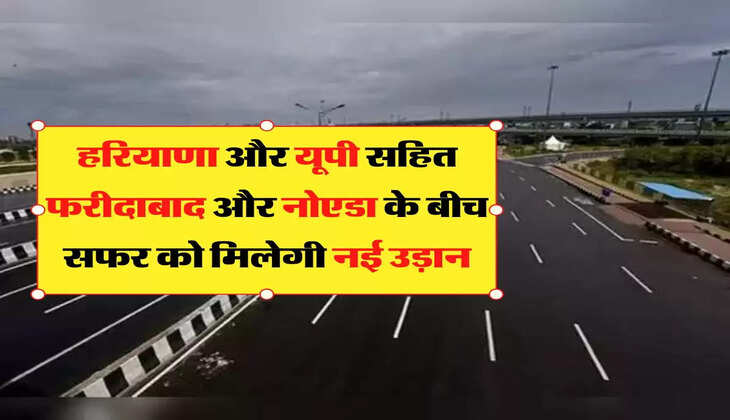 Faridabad Noida Distance:  कम होगी हरियाणा और यूपी के बीच की दूरी, ये प्रोजेक्ट सफर को देंगे नई उड़ान