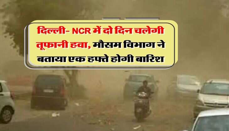 IMD Rain Alert : दिल्ली- NCR में दो दिन चलेगी तूफानी हवा, मौसम विभाग ने बताया एक हफ्ते होगी बारिश