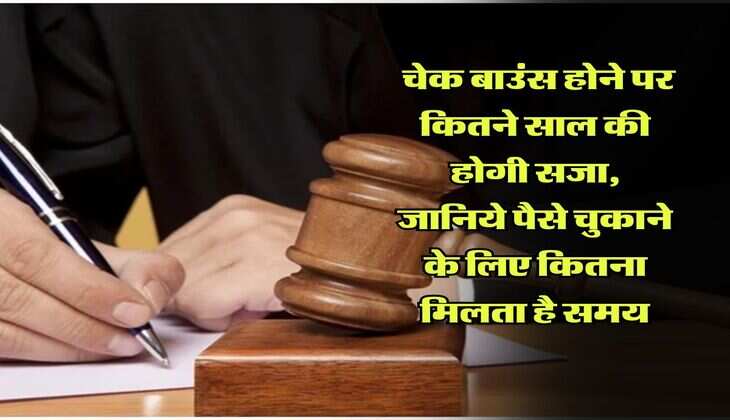cheque bounce : चेक बाउंस होने पर कितने साल की होगी सजा, जानिये पैसे चुकाने के लिए कितना मिलता है समय