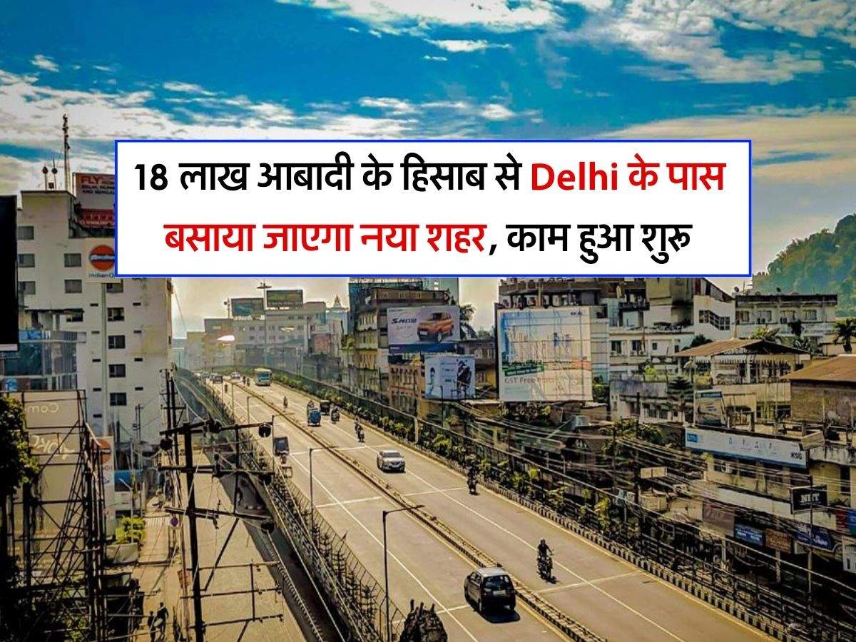 Metro City : 18 लाख आबादी के हिसाब से Delhi के पास बसाया जाएगा नया शहर, काम हुआ शुरू