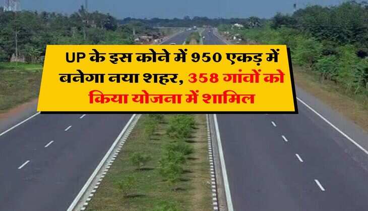UP के इस कोने में 950 एकड़ में बनेगा नया शहर, 358 गांवों को किया योजना में शामिल