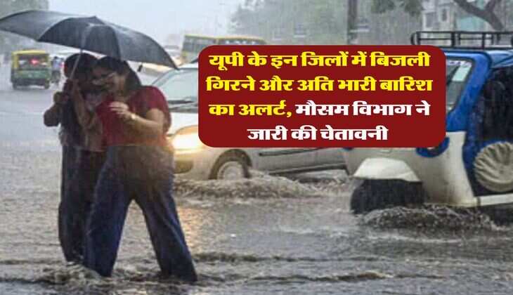 UP Rain Alert : यूपी के इन जिलों में बिजली गिरने और अति भारी बारिश का अलर्ट, मौसम विभाग ने जारी की चेतावनी 