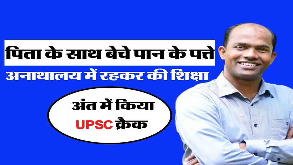  पिता के साथ बेचे पान के पत्ते, अनाथालय में रहकर की शिक्षा, अंत में किया UPSC क्रैक&nbsp;