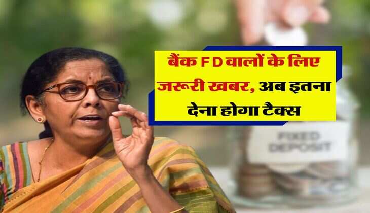 Income Tax : बैंक FD वालों के लिए जरूरी खबर, अब इतना देना होगा टैक्स