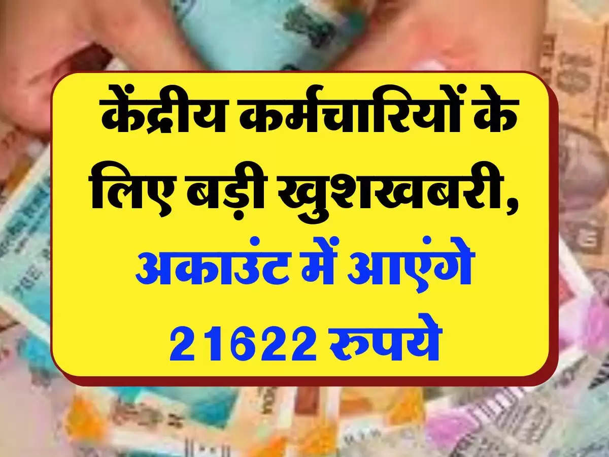 7th Pay Commission:  केंद्रीय कर्मचारियों के लिए बड़ी खुशखबरी, अकाउंट में आएंगे 21622 रुपये