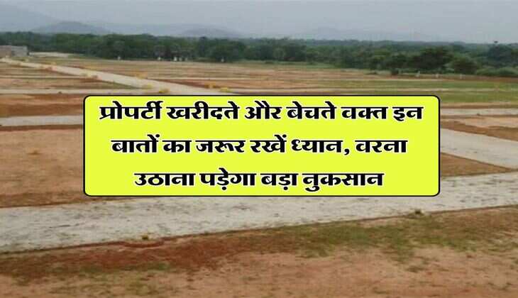 property ki jankari : प्रोपर्टी खरीदते और बेचते वक्त इन बातों का जरूर रखें ध्यान, वरना उठाना पड़ेगा बड़ा नुकसान