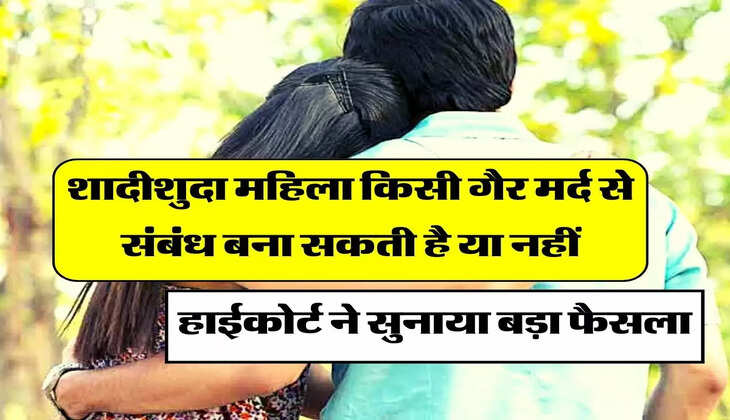 Live in Relationship : शादीशुदा महिला किसी गैर मर्द से संबंध बना सकती है या नहीं, हाईकोर्ट ने सुनाया बड़ा फैसला