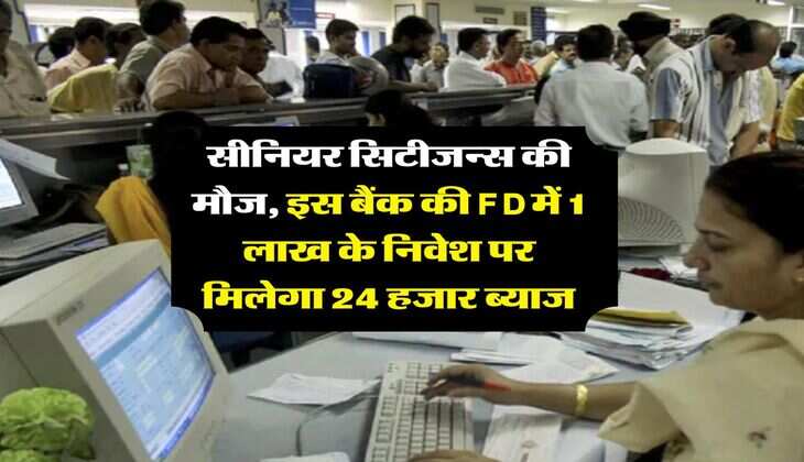 सीनियर सिटीजन्स की मौज, इस बैंक की FD में 1 लाख के निवेश पर मिलेगा 24 हजार ब्याज
