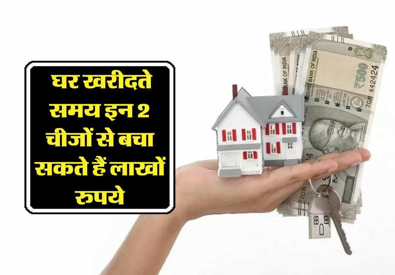 property update : घर खरीदते समय इन 2 चीजों से बचा सकते हैं लाखों रुपये