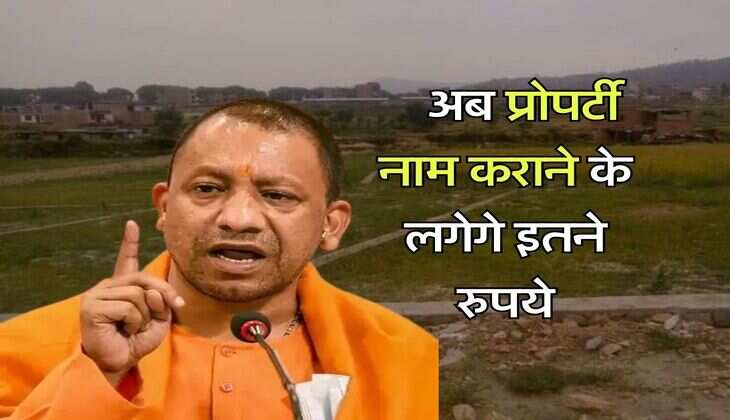 UP News : यूपी सरकार का बड़ा फैसला, अब प्रोपर्टी नाम कराने के लगेगे इतने रुपये