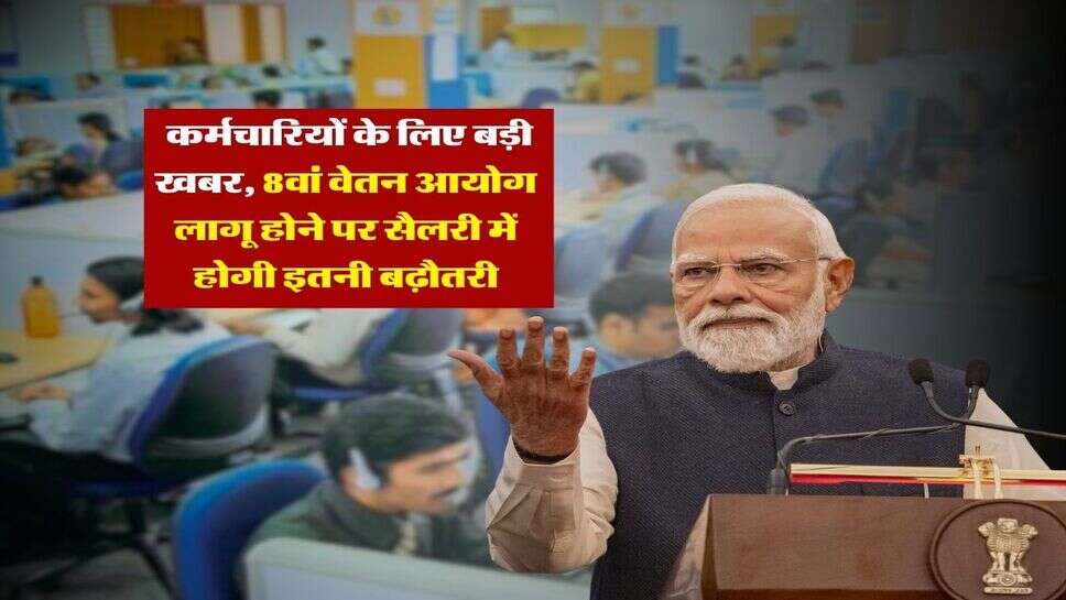 8th Pay Commission : कर्मचारियों के लिए बड़ी खबर, 8वां वेतन आयोग लागू होने पर सैलरी में होगी इतनी बढ़ौतरी