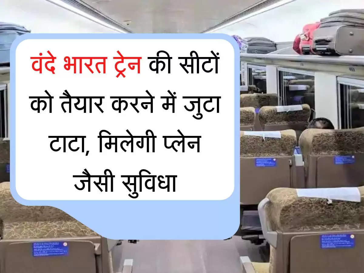 वंदे भारत ट्रेन की सीटों को तैयार करने में जुटा टाटा, मिलेगी प्लेन जैसी सुविधा